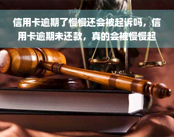 信用卡逾期了慢慢还会被起诉吗，信用卡逾期未还款，真的会被慢慢起诉吗？