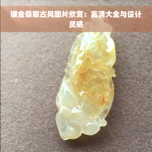 镶金翡翠古风图片欣赏：高清大全与设计灵感