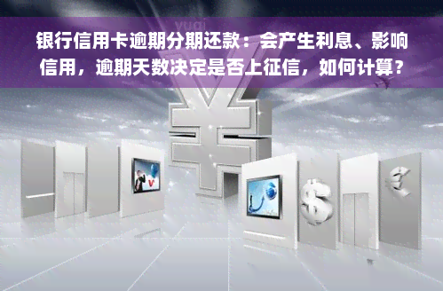 银行信用卡逾期分期还款：会产生利息、影响信用，逾期天数决定是否上征信，如何计算？