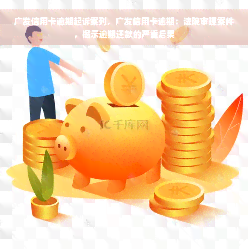 广发信用卡逾期起诉案列，广发信用卡逾期：法院审理案件，揭示逾期还款的严重后果