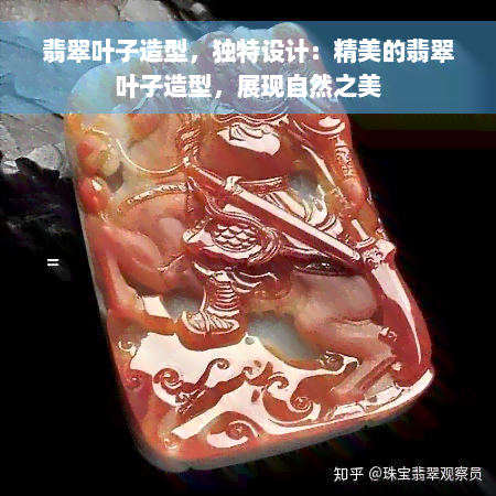 翡翠叶子造型，独特设计：精美的翡翠叶子造型，展现自然之美