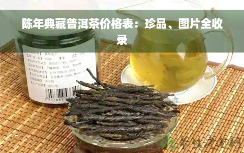 陈年典藏普洱茶价格表：珍品、图片全收录