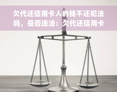 欠代还信用卡人的钱不还犯法吗，是否违法：欠代还信用卡人的钱不还