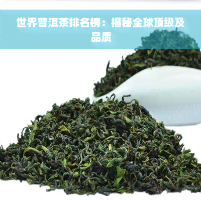 世界普洱茶排名榜：揭秘全球顶级及品质