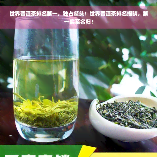 世界普洱茶排名之一，独占鳌头！世界普洱茶排名揭晓，之一实至名归！