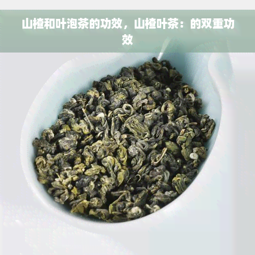 山楂和叶泡茶的功效，山楂叶茶：的双重功效