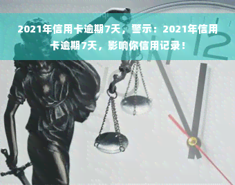 2021年信用卡逾期7天，警示：2021年信用卡逾期7天，影响你信用记录！