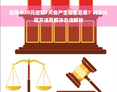 信用卡30元逾期7天会产生哪些后果？利息计算方法及解决办法解析