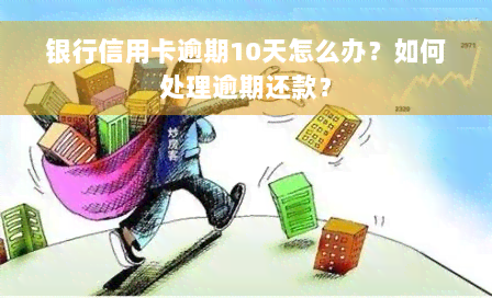 银行信用卡逾期10天怎么办？如何处理逾期还款？