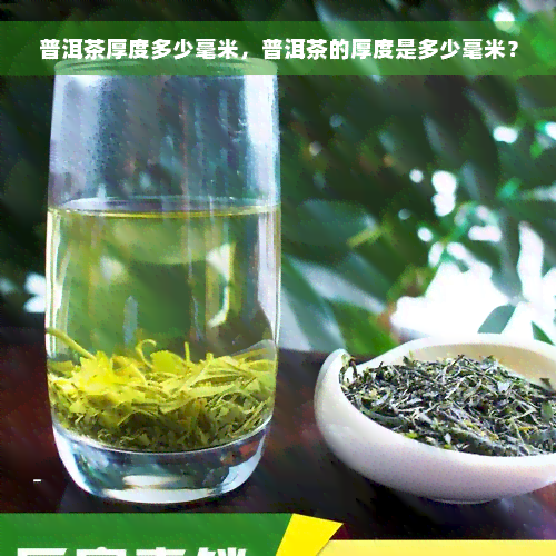 普洱茶厚度多少毫米，普洱茶的厚度是多少毫米？