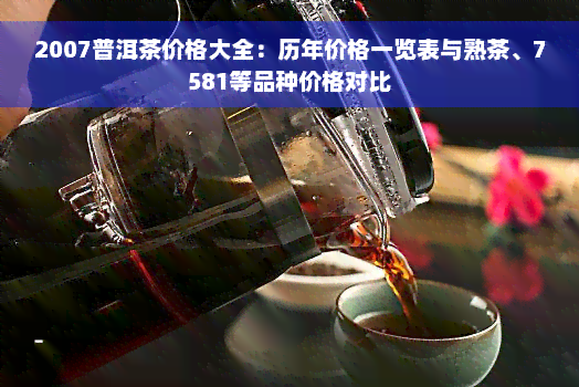 2007普洱茶价格大全：历年价格一览表与熟茶、7581等品种价格对比