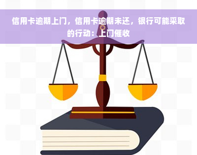 信用卡逾期上门，信用卡逾期未还，银行可能采取的行动：上门催收