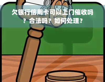 欠银行信用卡可以上门催收吗？合法吗？如何处理？