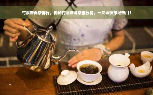 竹溪普洱茶排行，揭秘竹溪普洱茶排行榜，一文看懂市场热门！