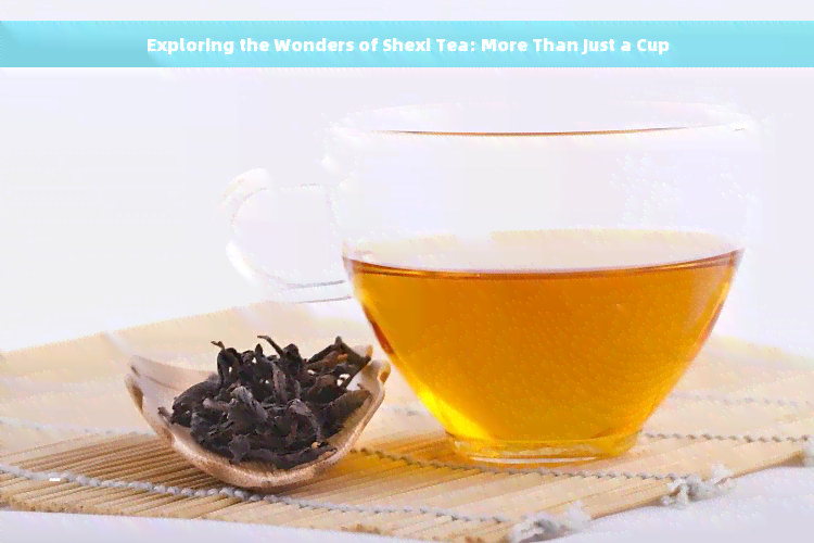 Exploring the Wonders of Shexi Tea: More Than Just a Cup