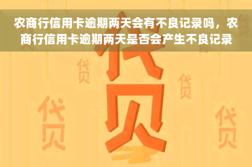 农商行信用卡逾期两天会有不良记录吗，农商行信用卡逾期两天是否会产生不良记录？