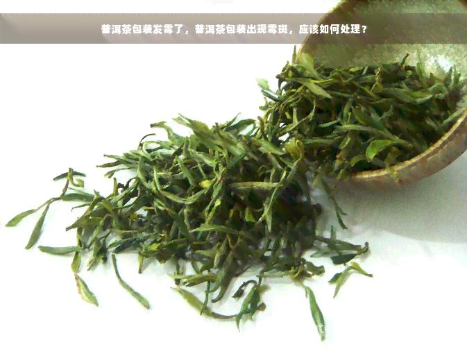 普洱茶包装发霉了，普洱茶包装出现霉斑，应该如何处理？