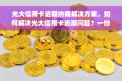 光大信用卡逾期协商解决方案，如何解决光大信用卡逾期问题？一份实用的协商方案