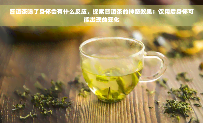 普洱茶喝了身体会有什么反应，探索普洱茶的神奇效果：饮用后身体可能出现的变化