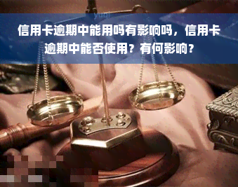 信用卡逾期中能用吗有影响吗，信用卡逾期中能否使用？有何影响？