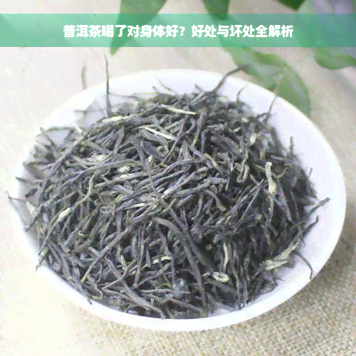 普洱茶喝了对身体好？好处与坏处全解析