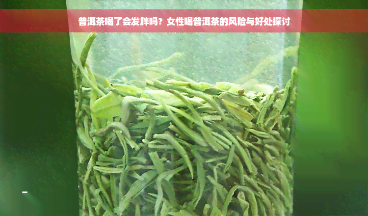 普洱茶喝了会发胖吗？女性喝普洱茶的风险与好处探讨