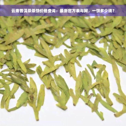 云南普洱茶茶饼价格查询：最新官方表与网，一饼多少钱？