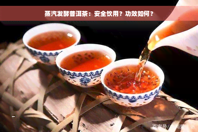 蒸汽发酵普洱茶：安全饮用？功效如何？