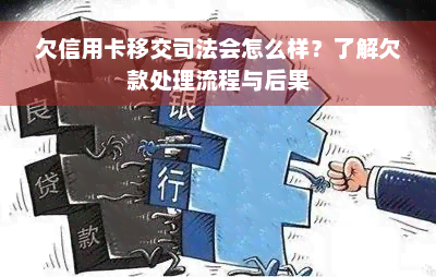 欠信用卡移交司法会怎么样？了解欠款处理流程与后果