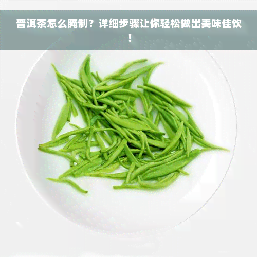 普洱茶怎么腌制？详细步骤让你轻松做出美味佳饮！