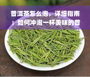 普洱茶怎么泡，详细指南：如何冲泡一杯美味的普洱茶？