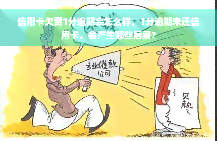 信用卡欠费1分逾期会怎么样，1分逾期未还信用卡，会产生哪些后果？