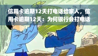 信用卡逾期12天打电话给家人，信用卡逾期12天：为何银行会打电话给你的家人？