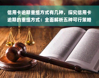 信用卡逾期重组方式有几种，探究信用卡逾期的重组方式：全面解析五种可行策略