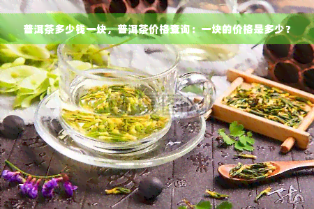 普洱茶多少钱一块，普洱茶价格查询：一块的价格是多少？