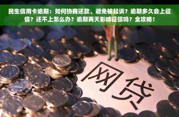 民生信用卡逾期：如何协商还款、避免被起诉？逾期多久会上征信？还不上怎么办？逾期两天影响征信吗？全攻略！