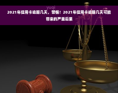 2021年信用卡逾期几天，警惕！2021年信用卡逾期几天可能带来的严重后果