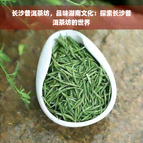 长沙普洱茶坊，品味湖南文化：探索长沙普洱茶坊的世界