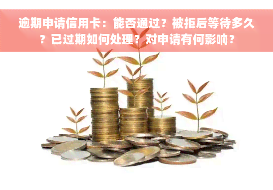 逾期申请信用卡：能否通过？被拒后等待多久？已过期如何处理？对申请有何影响？