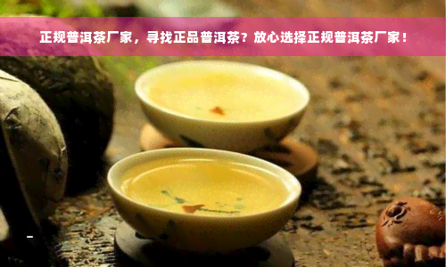 正规普洱茶厂家，寻找正品普洱茶？放心选择正规普洱茶厂家！