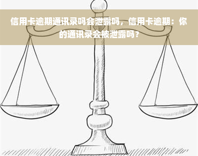 信用卡逾期通讯录吗会泄露吗，信用卡逾期：你的通讯录会被泄露吗？