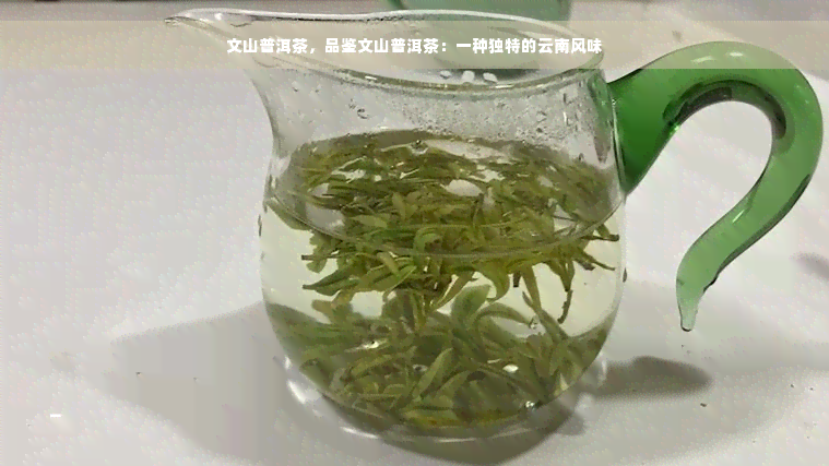 文山普洱茶，品鉴文山普洱茶：一种独特的云南风味