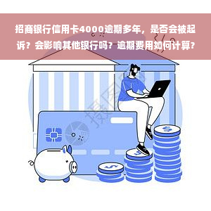 招商银行信用卡4000逾期多年，是否会被起诉？会影响其他银行吗？逾期费用如何计算？