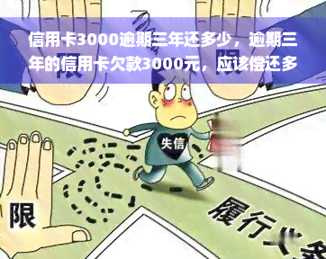 信用卡3000逾期三年还多少，逾期三年的信用卡欠款3000元，应该偿还多少？