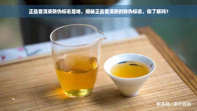 正品普洱茶防伪标志是啥，揭秘正品普洱茶的防伪标志，你了解吗？