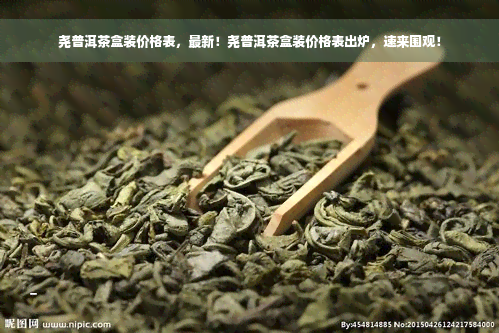 尧普洱茶盒装价格表，最新！尧普洱茶盒装价格表出炉，速来围观！