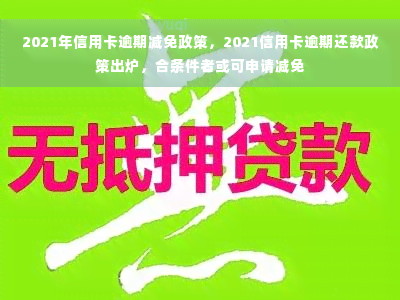 2021年信用卡逾期减免政策，2021信用卡逾期还款政策出炉，合条件者或可申请减免