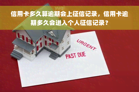 信用卡多久算逾期会上征信记录，信用卡逾期多久会进入个人征信记录？