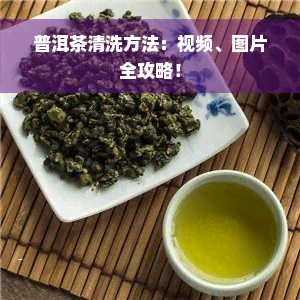 普洱茶清洗方法：视频、图片全攻略！