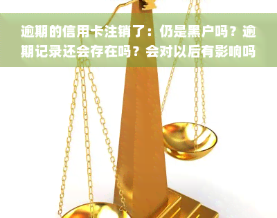 逾期的信用卡注销了：仍是黑户吗？逾期记录还会存在吗？会对以后有影响吗？还能继续使用吗？会有什么后果？即使注销了，征信上为什么仍显示逾期记录？